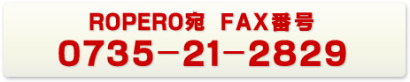 ROPERO宛　FAX番号　0735-21-2829