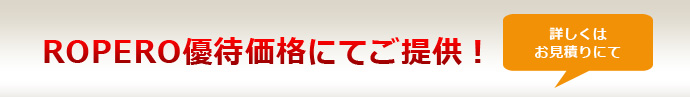 ROPERO優待価格にてご提供！詳しくはお見積もりにて