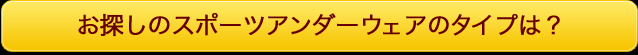 お探しのスポーツアンダーウェアのタイプは？